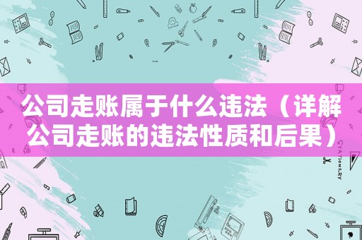 公司走賬屬于什么違法（詳解公司走賬的違法性質和后果）