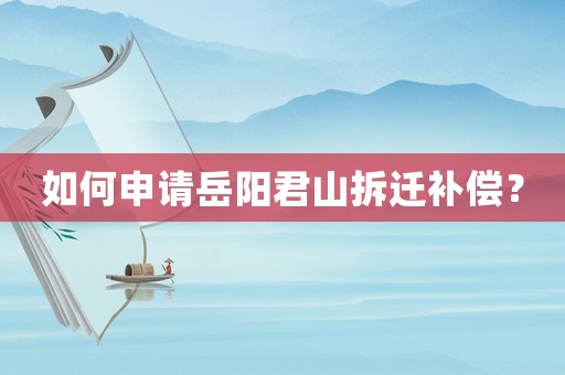 如何申請岳陽君山拆遷補償？