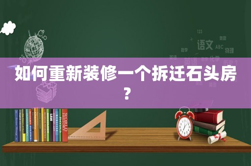 如何重新裝修一個(gè)拆遷石頭房？