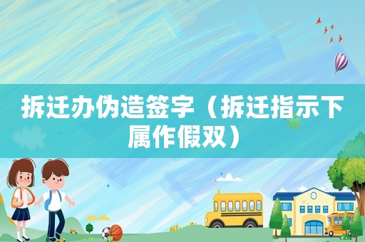 拆遷辦偽造簽字（拆遷指示下屬作假雙）
