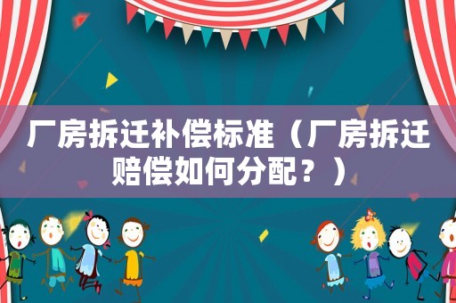 廠房拆遷補償標準（廠房拆遷賠償如何分配？）