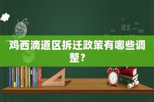 雞西滴道區拆遷政策有哪些調整？