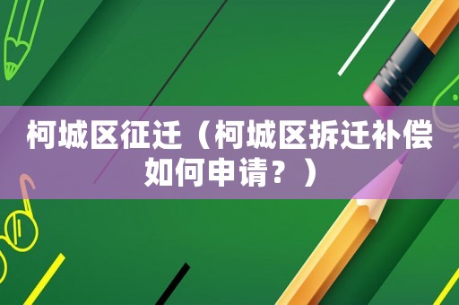 柯城區征遷（柯城區拆遷補償如何申請？）