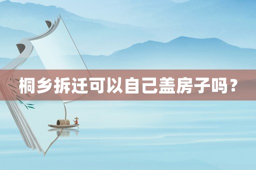 桐鄉拆遷可以自己蓋房子嗎？