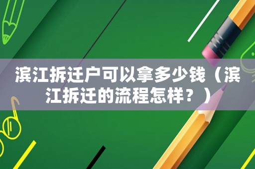 濱江拆遷戶可以拿多少錢（濱江拆遷的流程怎樣？）