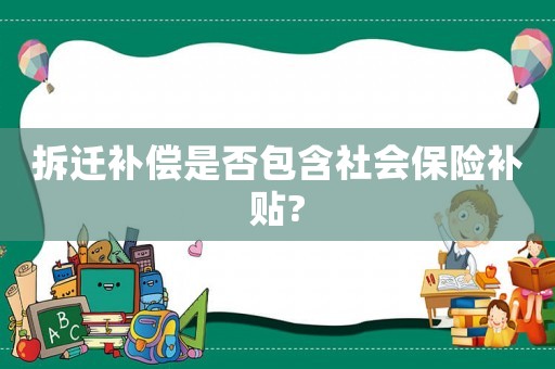 拆遷補償是否包含社會保險補貼?