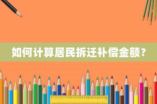 如何計算居民拆遷補償金額？