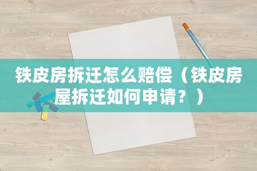 鐵皮房拆遷怎么賠償（鐵皮房屋拆遷如何申請？）