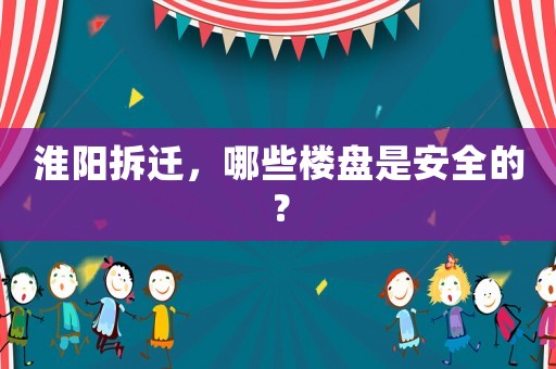 淮陽拆遷，哪些樓盤是安全的？