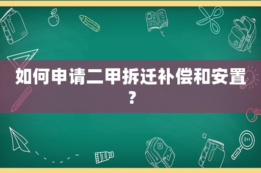 如何申請(qǐng)二甲拆遷補(bǔ)償和安置？