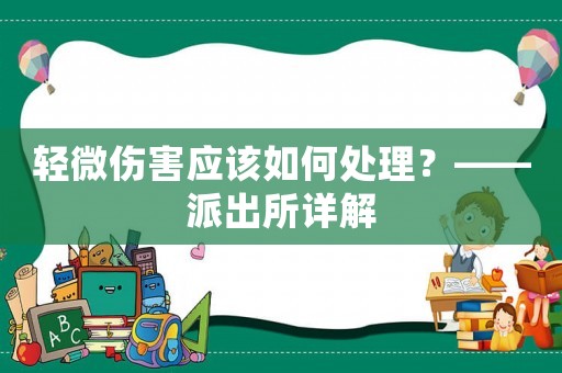 輕微傷害應該如何處理？——派出所詳解