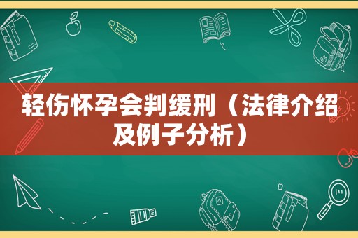 輕傷懷孕會判緩刑（法律介紹及例子分析）