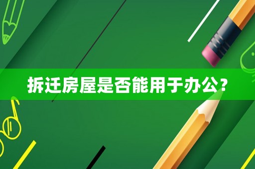 拆遷房屋是否能用于辦公？