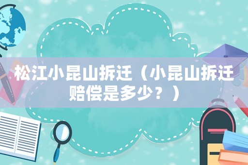 松江小昆山拆遷（小昆山拆遷賠償是多少？）