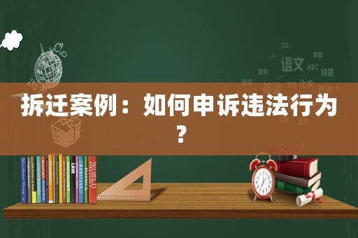 拆遷案例：如何申訴違法行為？