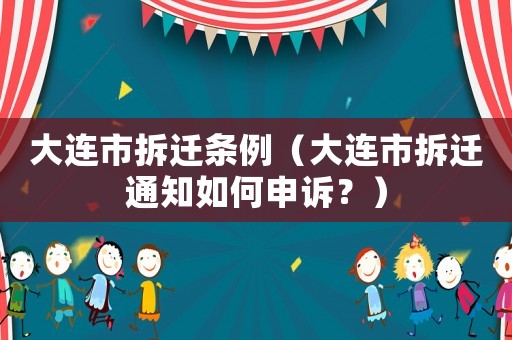 大連市拆遷條例（大連市拆遷通知如何申訴？）