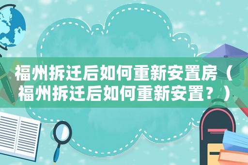 福州拆遷后如何重新安置房（福州拆遷后如何重新安置？）