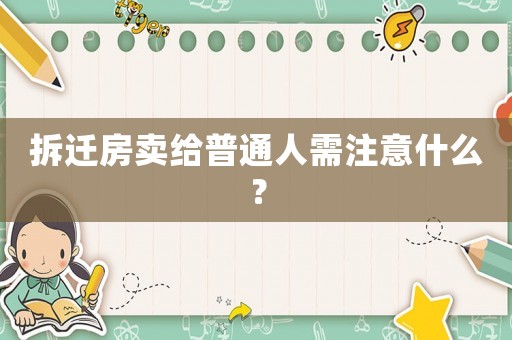 拆遷房賣給普通人需注意什么？