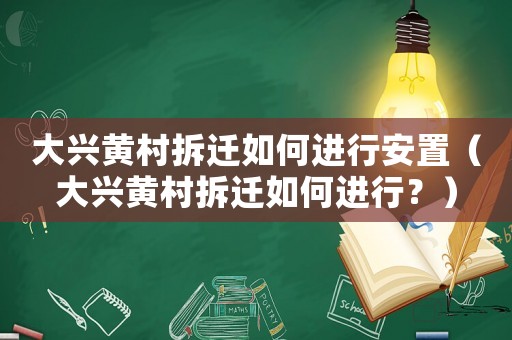大興黃村拆遷如何進行安置（大興黃村拆遷如何進行？）