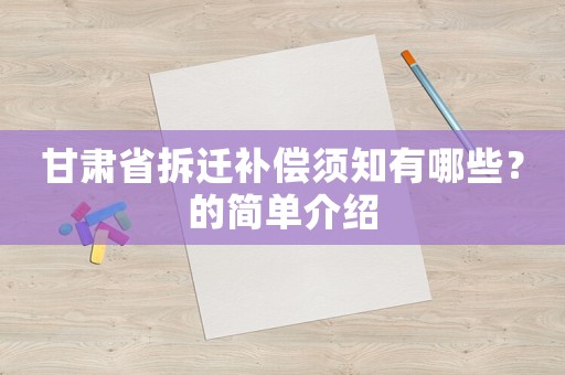 甘肅省拆遷補(bǔ)償須知有哪些？的簡(jiǎn)單介紹
