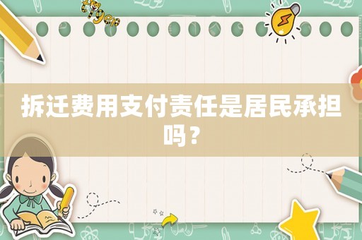 拆遷費(fèi)用支付責(zé)任是居民承擔(dān)嗎？