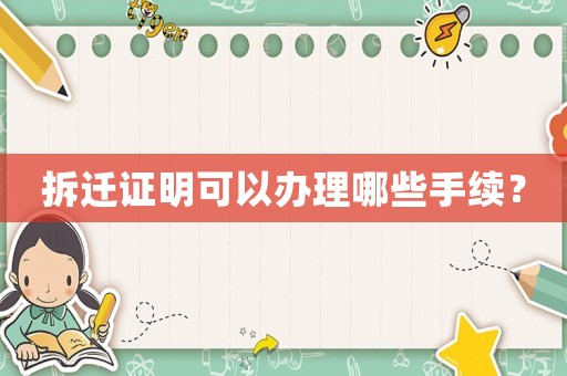 拆遷證明可以辦理哪些手續？