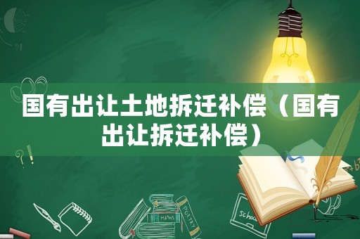 國有出讓土地拆遷補(bǔ)償（國有出讓拆遷補(bǔ)償）