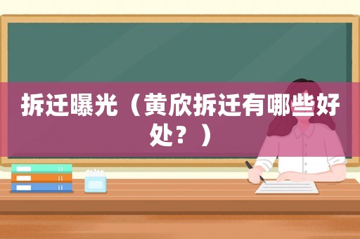 拆遷曝光（黃欣拆遷有哪些好處？）