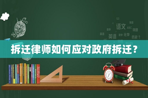 拆遷律師如何應對政府拆遷？