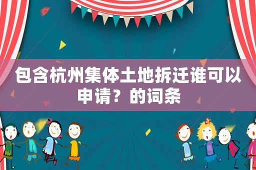包含杭州集體土地拆遷誰可以申請？的詞條