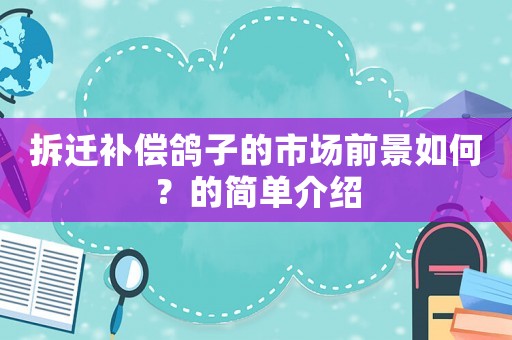 拆遷補償鴿子的市場前景如何？的簡單介紹