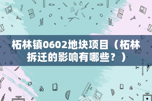 柘林鎮(zhèn)0602地塊項(xiàng)目（柘林拆遷的影響有哪些？）