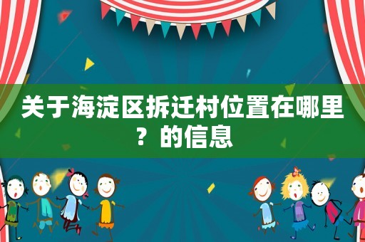 關于海淀區拆遷村位置在哪里？的信息