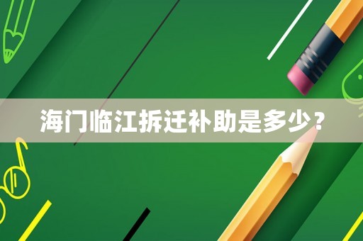 海門臨江拆遷補助是多少？