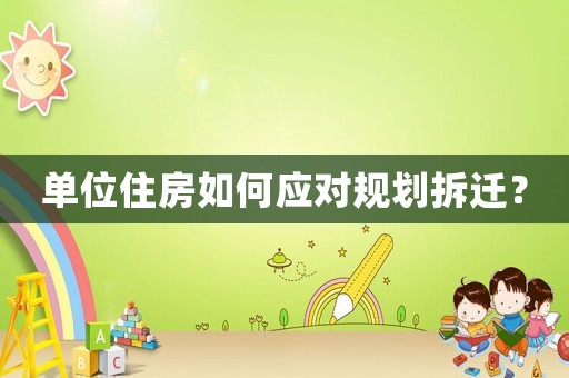 單位住房如何應對規劃拆遷？