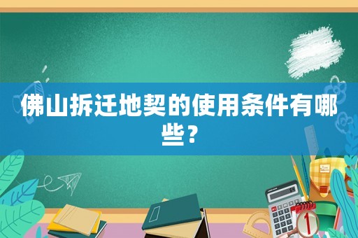 佛山拆遷地契的使用條件有哪些？