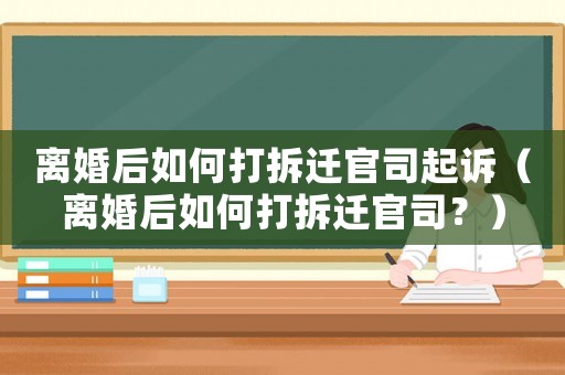 離婚后如何打拆遷官司起訴（離婚后如何打拆遷官司？）