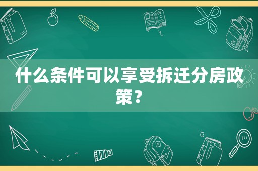 什么條件可以享受拆遷分房政策？