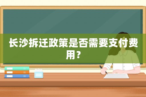 長沙拆遷政策是否需要支付費用？