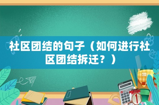 社區團結的句子（如何進行社區團結拆遷？）