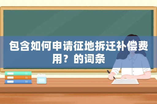 包含如何申請征地拆遷補償費用？的詞條