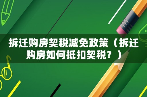 拆遷購(gòu)房契稅減免政策（拆遷購(gòu)房如何抵扣契稅？）