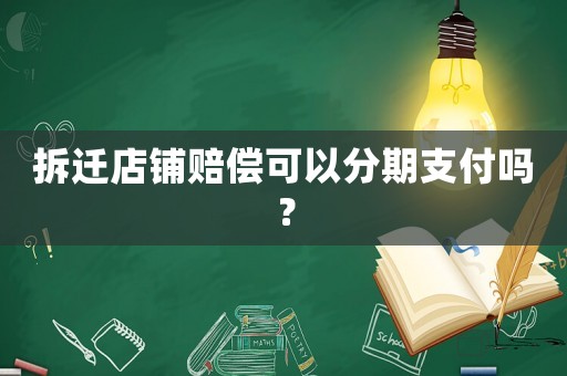拆遷店鋪賠償可以分期支付嗎？