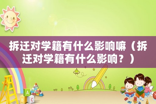 拆遷對學(xué)籍有什么影響嘛（拆遷對學(xué)籍有什么影響？）