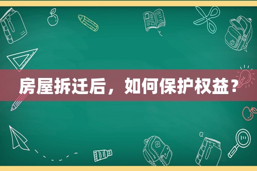 房屋拆遷后，如何保護(hù)權(quán)益？