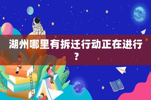 湖州哪里有拆遷行動正在進行？