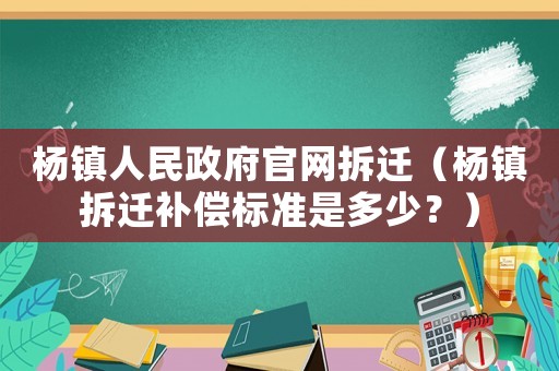 楊鎮(zhèn)人民政府官網(wǎng)拆遷（楊鎮(zhèn)拆遷補(bǔ)償標(biāo)準(zhǔn)是多少？）