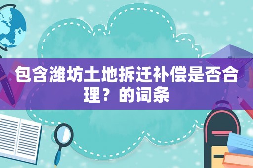 包含濰坊土地拆遷補償是否合理？的詞條