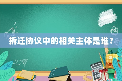 拆遷協(xié)議中的相關(guān)主體是誰(shuí)？