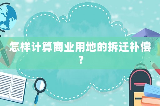 怎樣計算商業用地的拆遷補償？
